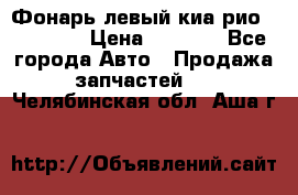 Фонарь левый киа рио(kia rio) › Цена ­ 5 000 - Все города Авто » Продажа запчастей   . Челябинская обл.,Аша г.